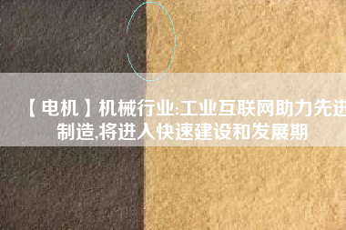 【電機】機械行業(yè):工業(yè)互聯(lián)網(wǎng)助力先進制造,將進入快速建設(shè)和發(fā)展期
          