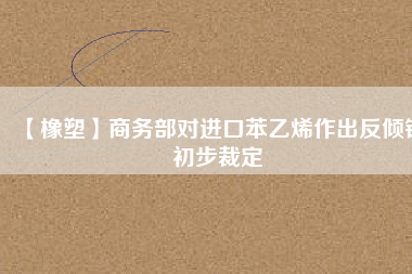 【橡塑】商務(wù)部對進口苯乙烯作出反傾銷初步裁定