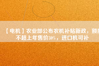 【電機(jī)】農(nóng)業(yè)部公布農(nóng)機(jī)補(bǔ)貼新政，額度不超上年售價30%，進(jìn)口機(jī)可補(bǔ)
          
