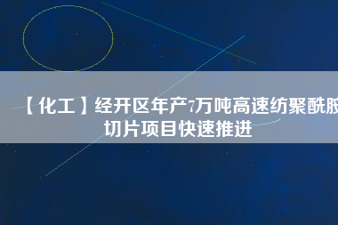 【化工】經(jīng)開區(qū)年產(chǎn)7萬噸高速紡聚酰胺切片項目快速推進(jìn)