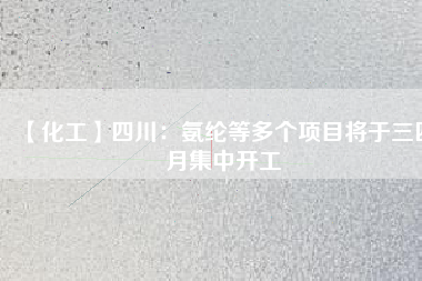 【化工】四川：氨綸等多個項(xiàng)目將于三四月集中開工