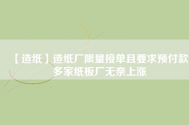 【造紙】造紙廠限量接單且要求預(yù)付款，多家紙板廠無奈上漲