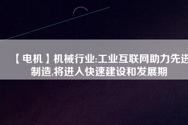 【電機】機械行業(yè):工業(yè)互聯(lián)網(wǎng)助力先進制造,將進入快速建設(shè)和發(fā)展期
          