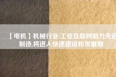 【電機】機械行業(yè):工業(yè)互聯(lián)網(wǎng)助力先進制造,將進入快速建設(shè)和發(fā)展期
          