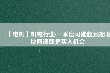【電機】機械行業(yè):一季度可能超預期,板塊回調(diào)即是買入機會
          