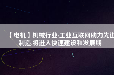 【電機】機械行業(yè):工業(yè)互聯(lián)網(wǎng)助力先進制造,將進入快速建設(shè)和發(fā)展期
          