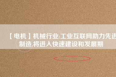 【電機】機械行業(yè):工業(yè)互聯(lián)網(wǎng)助力先進制造,將進入快速建設(shè)和發(fā)展期
          