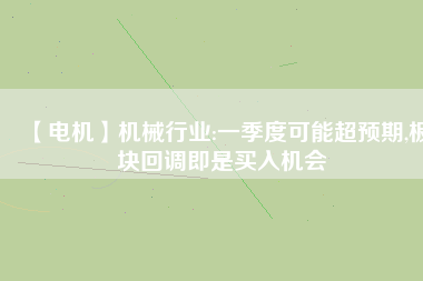 【電機】機械行業(yè):一季度可能超預期,板塊回調(diào)即是買入機會
          