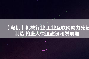 【電機】機械行業(yè):工業(yè)互聯(lián)網(wǎng)助力先進制造,將進入快速建設(shè)和發(fā)展期
          