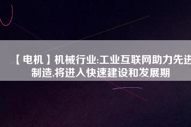 【電機】機械行業(yè):工業(yè)互聯(lián)網(wǎng)助力先進制造,將進入快速建設(shè)和發(fā)展期
          