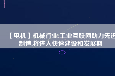 【電機】機械行業(yè):工業(yè)互聯(lián)網(wǎng)助力先進制造,將進入快速建設(shè)和發(fā)展期
          