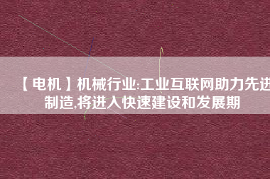 【電機】機械行業(yè):工業(yè)互聯(lián)網(wǎng)助力先進制造,將進入快速建設(shè)和發(fā)展期
          