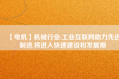 【電機】機械行業(yè):工業(yè)互聯(lián)網(wǎng)助力先進制造,將進入快速建設(shè)和發(fā)展期
          