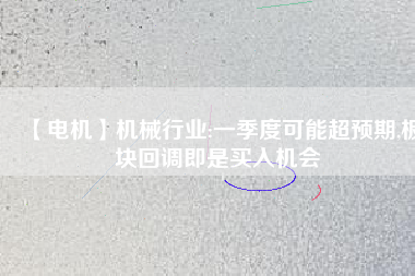 【電機】機械行業(yè):一季度可能超預期,板塊回調(diào)即是買入機會
          