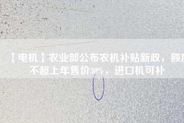 【電機(jī)】農(nóng)業(yè)部公布農(nóng)機(jī)補(bǔ)貼新政，額度不超上年售價30%，進(jìn)口機(jī)可補(bǔ)
          