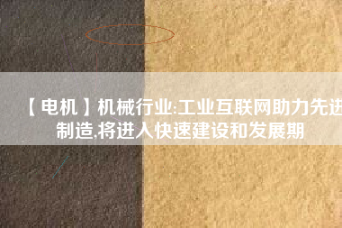 【電機】機械行業(yè):工業(yè)互聯(lián)網(wǎng)助力先進制造,將進入快速建設(shè)和發(fā)展期
          