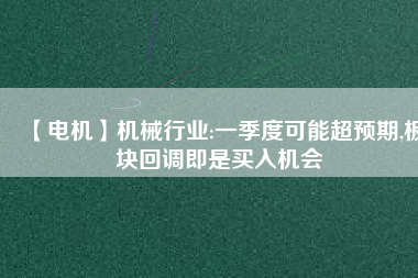 【電機】機械行業(yè):一季度可能超預期,板塊回調(diào)即是買入機會
          