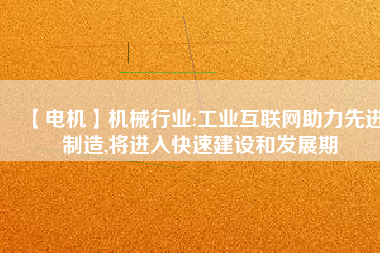 【電機】機械行業(yè):工業(yè)互聯(lián)網(wǎng)助力先進制造,將進入快速建設(shè)和發(fā)展期
          