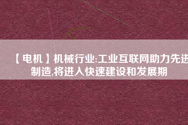 【電機】機械行業(yè):工業(yè)互聯(lián)網(wǎng)助力先進制造,將進入快速建設(shè)和發(fā)展期
          