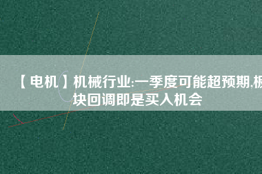 【電機】機械行業(yè):一季度可能超預期,板塊回調(diào)即是買入機會
          