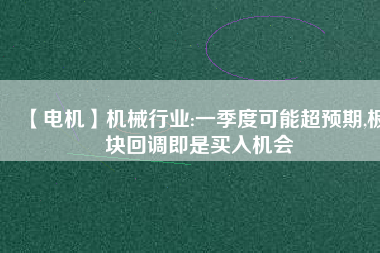 【電機】機械行業(yè):一季度可能超預期,板塊回調(diào)即是買入機會
          