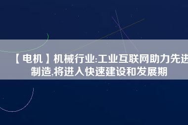 【電機】機械行業(yè):工業(yè)互聯(lián)網(wǎng)助力先進制造,將進入快速建設(shè)和發(fā)展期
          