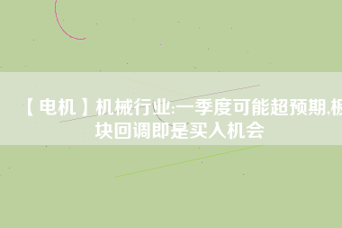 【電機】機械行業(yè):一季度可能超預期,板塊回調(diào)即是買入機會
          