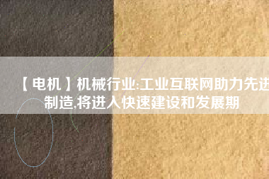 【電機】機械行業(yè):工業(yè)互聯(lián)網(wǎng)助力先進制造,將進入快速建設(shè)和發(fā)展期
          