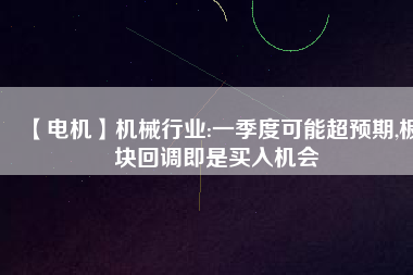 【電機】機械行業(yè):一季度可能超預期,板塊回調(diào)即是買入機會
          