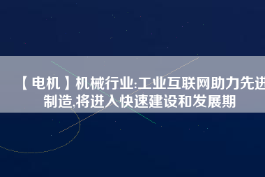 【電機】機械行業(yè):工業(yè)互聯(lián)網(wǎng)助力先進制造,將進入快速建設(shè)和發(fā)展期
          