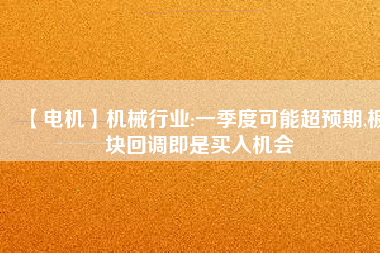 【電機】機械行業(yè):一季度可能超預期,板塊回調(diào)即是買入機會
          