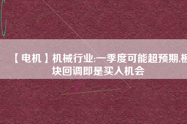 【電機】機械行業(yè):一季度可能超預期,板塊回調(diào)即是買入機會
          