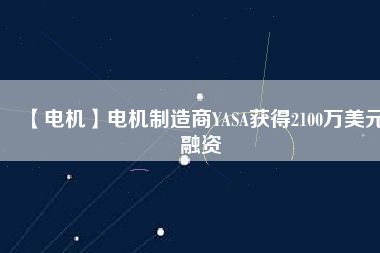 【電機(jī)】電機(jī)制造商YASA獲得2100萬美元融資
          