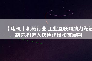 【電機】機械行業(yè):工業(yè)互聯(lián)網(wǎng)助力先進制造,將進入快速建設(shè)和發(fā)展期
          