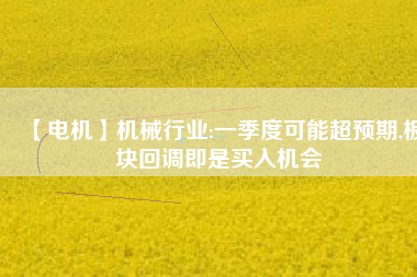 【電機】機械行業(yè):一季度可能超預期,板塊回調(diào)即是買入機會
          