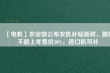 【電機(jī)】農(nóng)業(yè)部公布農(nóng)機(jī)補(bǔ)貼新政，額度不超上年售價30%，進(jìn)口機(jī)可補(bǔ)
          