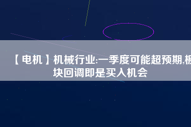 【電機】機械行業(yè):一季度可能超預期,板塊回調(diào)即是買入機會
          
