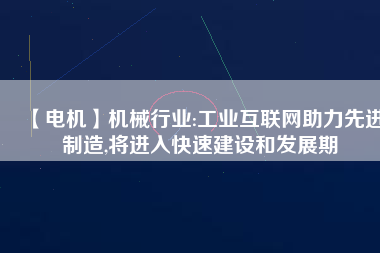 【電機】機械行業(yè):工業(yè)互聯(lián)網(wǎng)助力先進制造,將進入快速建設(shè)和發(fā)展期
          
