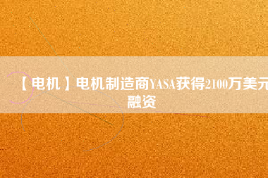 【電機(jī)】電機(jī)制造商YASA獲得2100萬美元融資
          