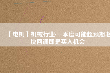 【電機】機械行業(yè):一季度可能超預期,板塊回調(diào)即是買入機會
          