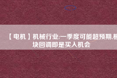 【電機】機械行業(yè):一季度可能超預期,板塊回調(diào)即是買入機會
          
