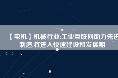 【電機】機械行業(yè):工業(yè)互聯(lián)網(wǎng)助力先進制造,將進入快速建設(shè)和發(fā)展期
          
