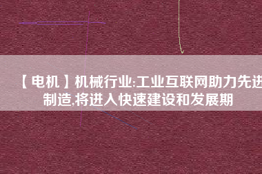 【電機】機械行業(yè):工業(yè)互聯(lián)網(wǎng)助力先進制造,將進入快速建設(shè)和發(fā)展期
          