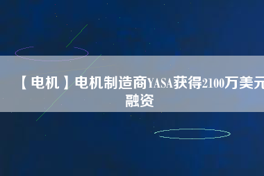【電機(jī)】電機(jī)制造商YASA獲得2100萬美元融資
          