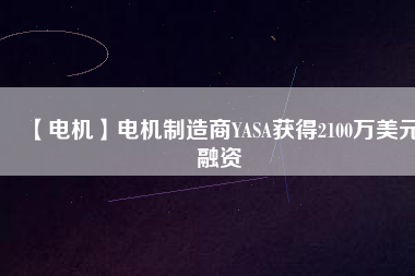 【電機(jī)】電機(jī)制造商YASA獲得2100萬美元融資
          