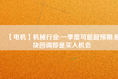 【電機】機械行業(yè):一季度可能超預期,板塊回調(diào)即是買入機會
          