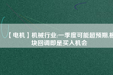 【電機】機械行業(yè):一季度可能超預期,板塊回調(diào)即是買入機會
          