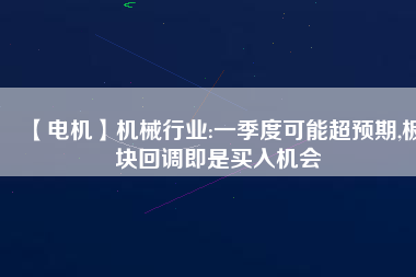 【電機】機械行業(yè):一季度可能超預期,板塊回調(diào)即是買入機會
          