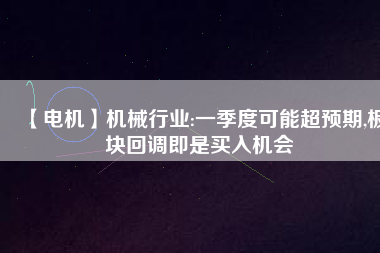【電機】機械行業(yè):一季度可能超預期,板塊回調(diào)即是買入機會
          