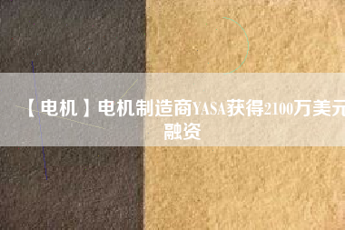【電機(jī)】電機(jī)制造商YASA獲得2100萬美元融資
          